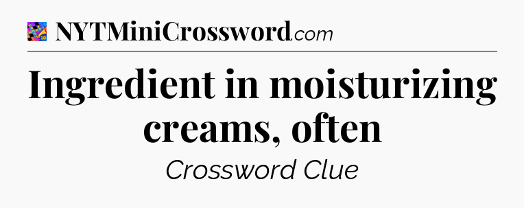 Ingredient in moisturizing creams, often Crossword Clue