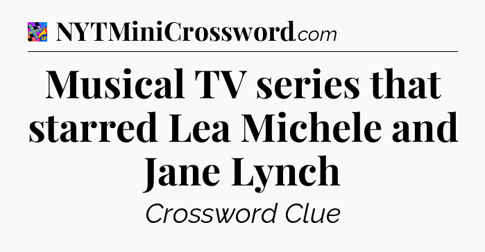 Musical TV series that starred Lea Michele and Jane Lynch Crossword Clue