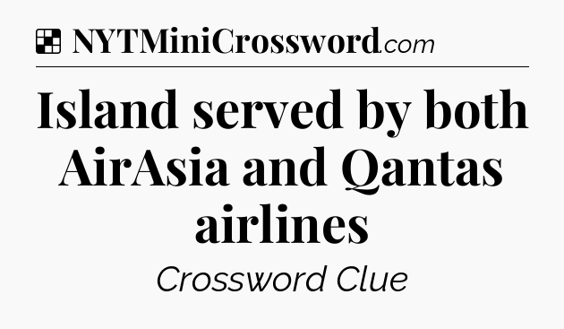 Solution: Island served by both AirAsia and Qantas airlines - NYT Crossword