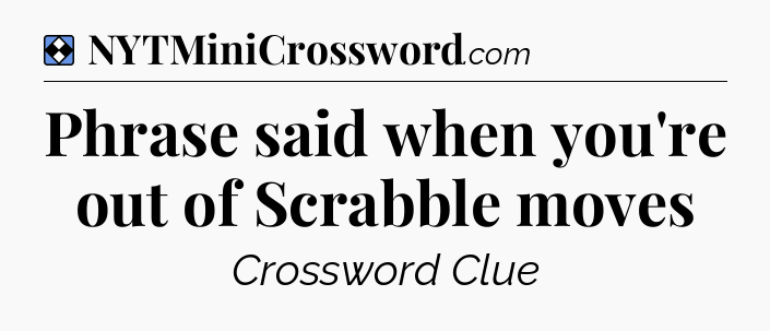 Solution: Phrase said when you're out of Scrabble moves - NYT Mini Crossword