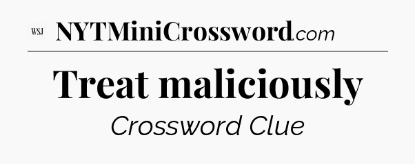 Treat maliciously - WSJ Crossword