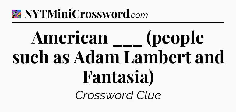 American ___ (people such as Adam Lambert and Fantasia) Crossword Clue
