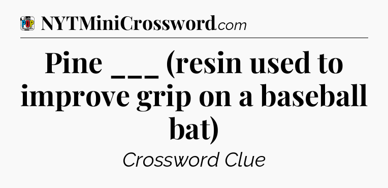 Pine ___ (resin used to improve grip on a baseball bat) Crossword Clue