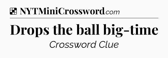 Solution: Drops the ball big-time - NYT Crossword