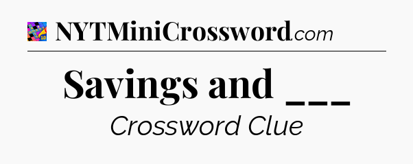 Savings and ___ Crossword Clue
