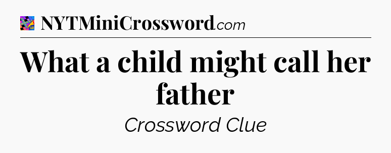 What a child might call her father Crossword Clue