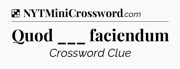 Solution: Quod ___ faciendum - NYT Crossword