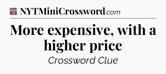 More expensive, with a higher price Codycross