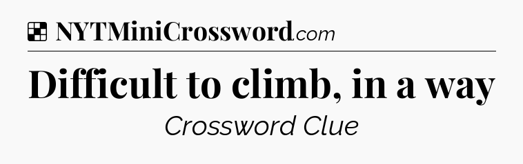 Solution: Difficult to climb, in a way - NYT Crossword