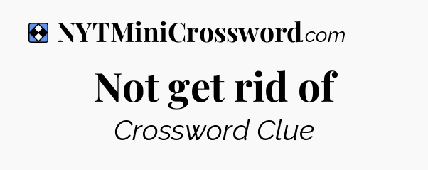 Solution: Not get rid of - NYT Mini Crossword