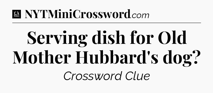 Serving dish for Old Mother Hubbard's dog - LA Times Crossword