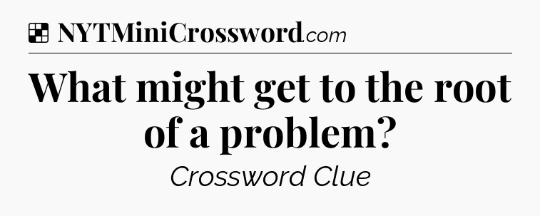 Solution: What might get to the root of a problem - NYT Crossword
