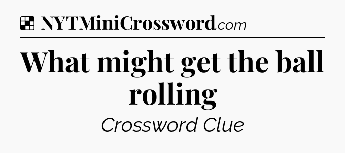 Solution: What might get the ball rolling - NYT Crossword