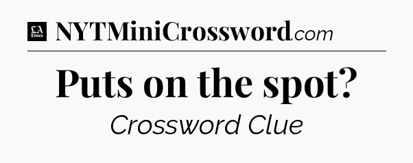 Puts on the spot - LA Times Crossword