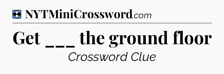 Solution: Get ___ the ground floor - NYT Mini Crossword