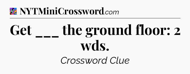 Get ___ the ground floor: 2 wds Crossword Clue