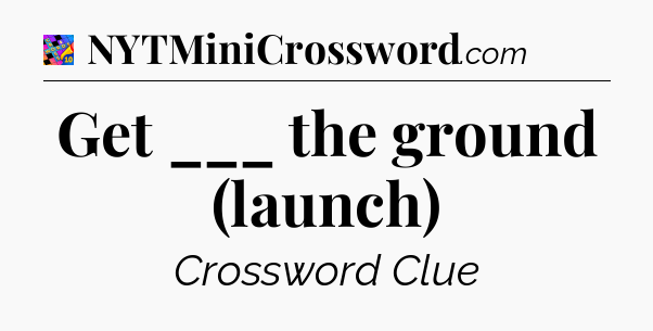 Get ___ the ground (launch) Crossword Clue