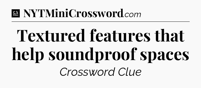 Textured features that help soundproof spaces - LA Times Crossword