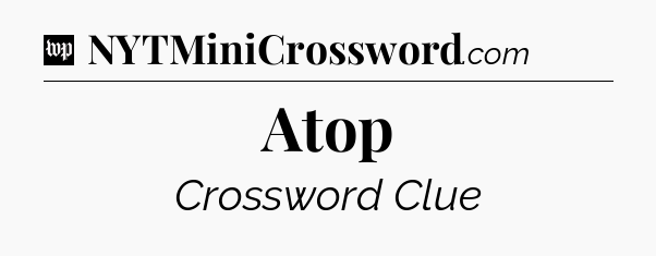 Atop Crossword Clue