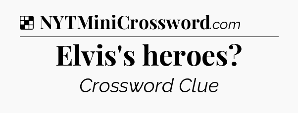 Solution: Elvis's heroes - NYT Crossword