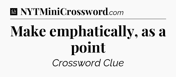 Make emphatically, as a point - LA Times Crossword