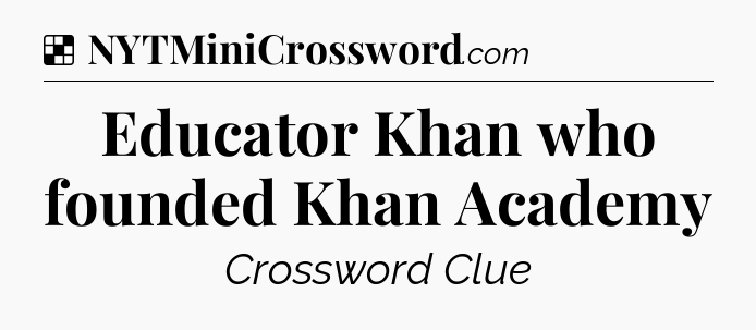 Solution: Educator Khan who founded Khan Academy - NYT Crossword