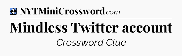 Solution: Mindless Twitter account - NYT Mini Crossword