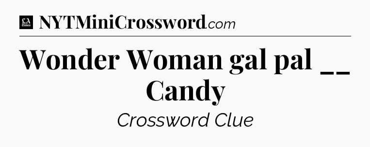 Wonder Woman gal pal __ Candy - LA Times Crossword