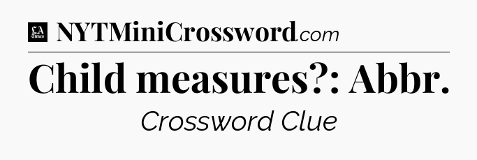 Child measures?: Abbr - LA Times Crossword