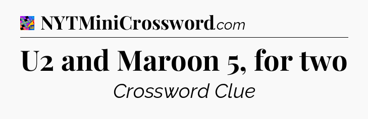 U2 and Maroon 5, for two Crossword Clue