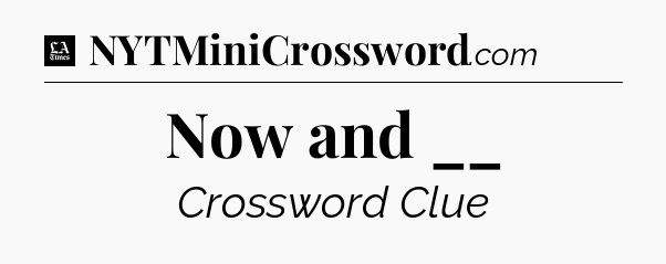 Now and __ - LA Times Crossword