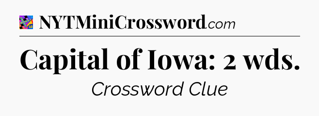 Capital of Iowa: 2 wds Crossword Clue