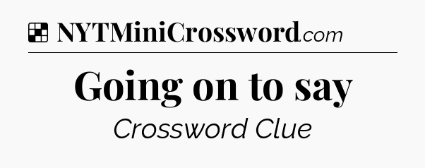 Solution: Going on to say - NYT Crossword