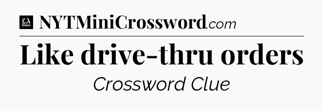 Like drive-thru orders - LA Times Crossword