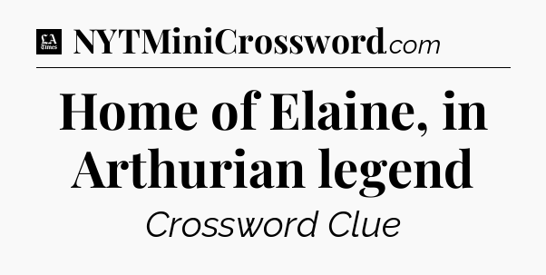 Home of Elaine, in Arthurian legend - LA Times Crossword