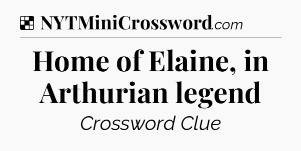 Solution: Home of Elaine, in Arthurian legend - NYT Crossword