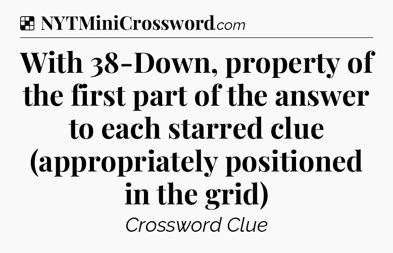 Solution: With 38-Down, property of the first part of the answer to each starred clue (appropriately positioned in the grid) - NYT Crossword