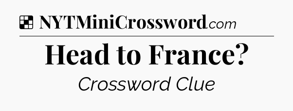 Solution: Head to France - NYT Crossword