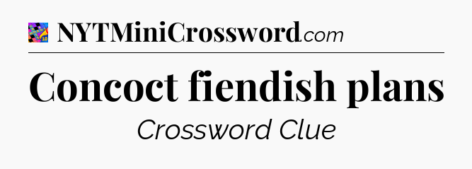 Concoct fiendish plans Crossword Clue