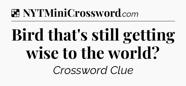 Solution: Bird that's still getting wise to the world - NYT Crossword