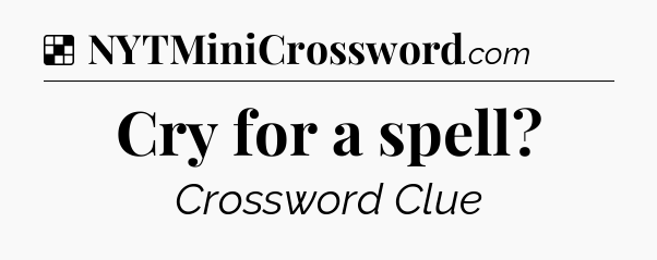Solution: Cry for a spell - NYT Crossword