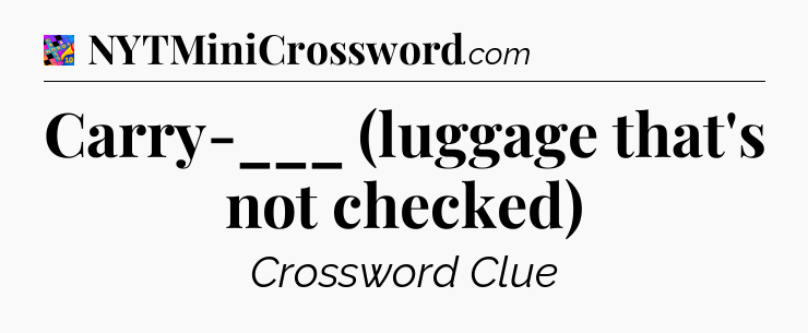 Carry-___ (luggage that's not checked) Crossword Clue
