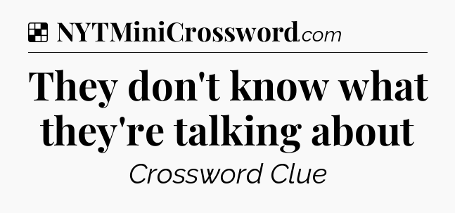 Solution: They don't know what they're talking about - NYT Crossword