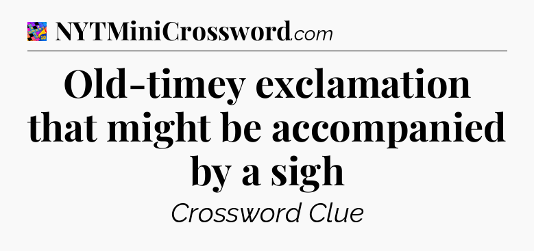 Old-timey exclamation that might be accompanied by a sigh Crossword Clue