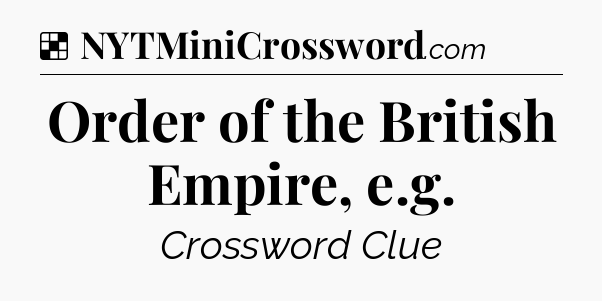 Solution: Order of the British Empire, e.g - NYT Crossword