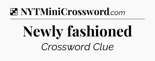 Solution: Newly fashioned - NYT Crossword