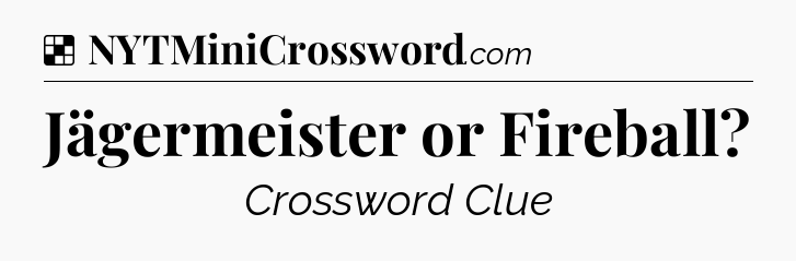 Solution: Jägermeister or Fireball - NYT Crossword