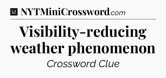 Visibility-reducing weather phenomenon - LA Times Crossword