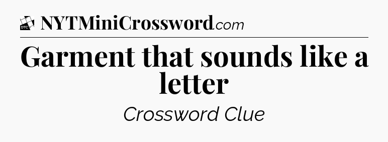 Garment that sounds like a letter - Daily Themed Classic Crossword