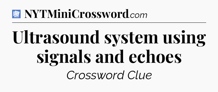 Ultrasound system using signals and echoes Puzzle Page Crossword Clue